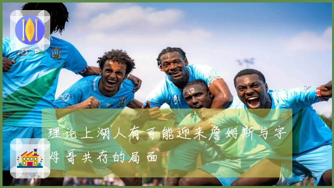 理论上湖人有可能迎来詹姆斯与字母哥共存的局面