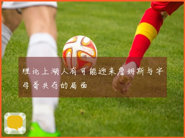 理论上湖人有可能迎来詹姆斯与字母哥共存的局面